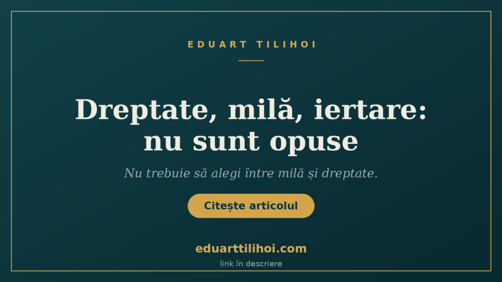 Dreptate, milă, iertare: nu sunt opuse — Eduart Tilihoi