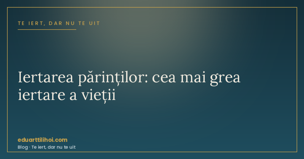 Cum să îți ierți părinții — iertarea părinților
