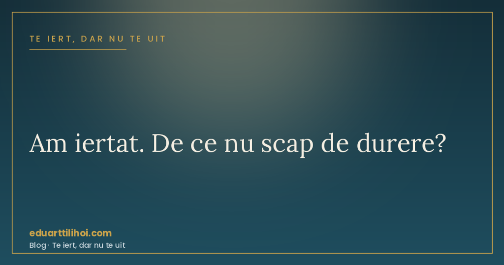 Am iertat dar încă doare